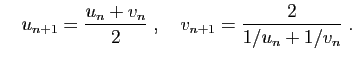 $\displaystyle \quad
u_{n+1} = \frac{u_n+v_n}{2}\;,\quad
v_{n+1} = \frac{2}{1/u_n+1/v_n}\;.
$