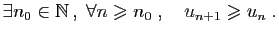 $\displaystyle \exists n_0\in\mathbb{N} ,\;\forall n\geqslant n_0\;,\quad
u_{n+1}\geqslant u_n\;.
$