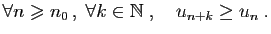 $\displaystyle \forall n\geqslant n_0 ,\;\forall k\in\mathbb{N}\;,\quad u_{n+k}\geq u_n\;.
$
