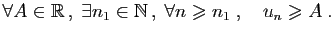 $\displaystyle \forall A\in\mathbb{R} ,\;\exists n_1\in\mathbb{N} ,\;\forall n\geqslant n_1
\;,\quad u_{n}\geqslant A\;.
$