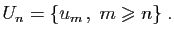 $\displaystyle U_n=\{u_{m} ,\;m\geqslant n\}\;.
$