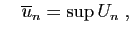 $\displaystyle \quad
\overline{u}_n = \sup U_n
\;,
$