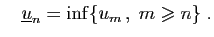 $\displaystyle \quad \underline{u}_n =\inf\{u_{m} ,\;m\geqslant n\}\;.
$