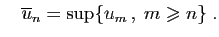 $\displaystyle \quad \overline{u}_n =\sup\{u_{m} ,\;m\geqslant n\}\;.
$