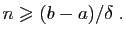 $\displaystyle n\geqslant(b-a)/\delta\;.
$