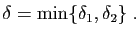 $\displaystyle \delta=\min\{\delta_1,\delta_2\}\;.
$
