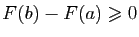 $\displaystyle F(b)-F(a)\geqslant 0$