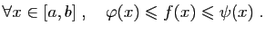 $\displaystyle \forall x\in [a,b]\;,\quad \varphi(x)\leqslant f(x)\leqslant \psi(x)\;.
$