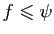 $ f\leqslant \psi$