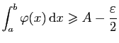 $\displaystyle \int_a^b \varphi(x) \mathrm{d}x\geqslant A-\frac{\varepsilon }{2}$