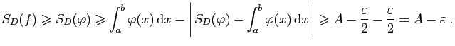 $\displaystyle S_D(f)\geqslant S_D(\varphi)\geqslant
\int_a^b\varphi(x) \mathr...
...ert\geqslant A-\frac{\varepsilon }{2}-\frac{\varepsilon }{2}=A-\varepsilon \;.
$