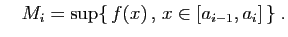 $\displaystyle \quad
M_i = \sup\{ f(x) , x\in [a_{i-1},a_i] \}\;.
$