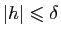 $ \vert h\vert\leqslant \delta$