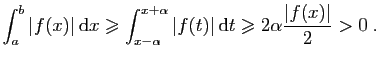 $\displaystyle \int_a^b \vert f(x)\vert \mathrm{d}x \geqslant \int_{x-\alpha}^{...
...}\vert f(t)\vert \mathrm{d}t
\geqslant 2\alpha\frac{\vert f(x)\vert}{2}> 0\;.
$