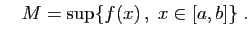 $\displaystyle \quad
M=\sup\{f(x) ,\;x\in[a,b]\}\;.
$