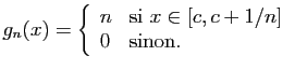 $\displaystyle g_n(x)=\left\{\begin{array}{ll}
n&\mbox{si } x\in[c,c+1/n]\\
0&\mbox{sinon.}
\end{array}\right.
$