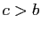 $ c>b$
