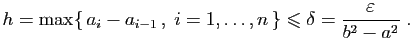 $\displaystyle h=\max\{ a_i-a_{i-1} ,\;i=1,\ldots,n \}\leqslant
\delta=\frac{\varepsilon }{b^2-a^2}\;.
$