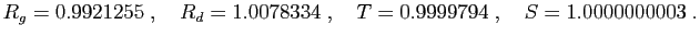 $\displaystyle R_g=0.9921255\;,\quad
R_d=1.0078334\;,\quad
T=0.9999794\;,\quad
S=1.0000000003\;.
$