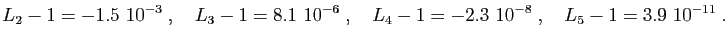 $\displaystyle L_2-1=-1.5&nbsp;10^{-3}\;,\quad
L_3-1=8.1&nbsp;10^{-6}\;,\quad
L_4-1=-2.3&nbsp;10^{-8}\;,\quad
L_5-1=3.9&nbsp;10^{-11}\;.
$