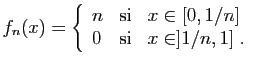 $\displaystyle f_n(x) = \left\{\begin{array}{lcl}
n&\mbox{si}&x\in[0,1/n]\\
0&\mbox{si}&x\in]1/n,1]\;.
\end{array}\right.
$